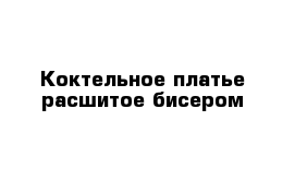 Коктельное платье расшитое бисером